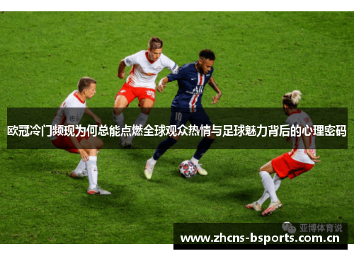 欧冠冷门频现为何总能点燃全球观众热情与足球魅力背后的心理密码