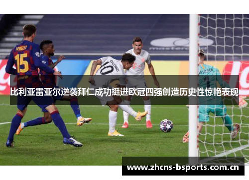 比利亚雷亚尔逆袭拜仁成功挺进欧冠四强创造历史性惊艳表现
